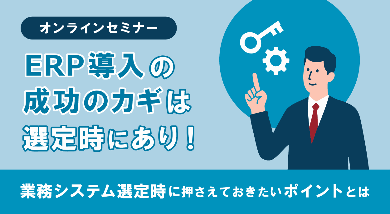 ERP導入の成功のカギは選定時にあり!
業務システム選定時に押さえておきたいポイントとは
